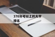 370分可以上的大学排名