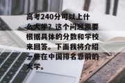 高考240分可以上什么大学？这个问题需要根据具体的分数和学校来回答。下面我将介绍一些在中国排名靠前的大学。