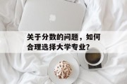 关于分数的问题，如何合理选择大学专业？