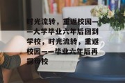 时光流转，重返校园——大学毕业六年后回到学校，时光流转，重返校园——毕业六年后再探母校