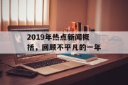 2019年热点新闻概括，回顾不平凡的一年