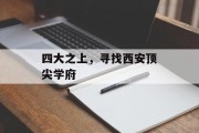 四大之上，寻找西安顶尖学府