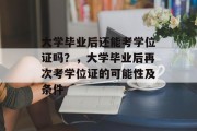 大学毕业后还能考学位证吗？，大学毕业后再次考学位证的可能性及条件