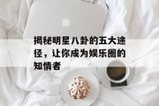 揭秘明星八卦的五大途径，让你成为娱乐圈的知情者