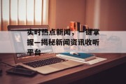 实时热点新闻，一键掌握—揭秘新闻资讯收听平台