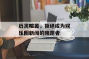 远离喧嚣，拒绝成为娱乐圈新闻的陪跑者
