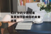 420 分的分数标准及其如何影响你的未来选择
