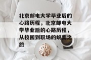 北京邮电大学毕业后的心路历程，北京邮电大学毕业后的心路历程，从校园到职场的蜕变之旅