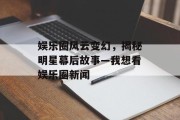 娱乐圈风云变幻，揭秘明星幕后故事—我想看娱乐圈新闻
