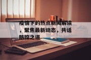 疫情下的热点新闻解读，聚焦最新动态，共话防控之道