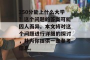 250分能上什么大学？这个问题的答案可能因人而异。本文将对这个问题进行详细的探讨，并为你提供一些参考信息。