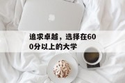 追求卓越，选择在600分以上的大学