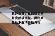 意外惊喜！私信明星八卦竟然被回复，揭秘明星私下互动幕后真相
