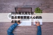 2020年八月七日，盘点那些震撼人心的热点新闻
