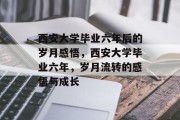 西安大学毕业六年后的岁月感悟，西安大学毕业六年，岁月流转的感悟与成长