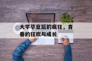 大学毕业后的疯狂，青春的狂欢与成长