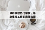 温岭求职热门学校，毕业生找工作的最佳选择