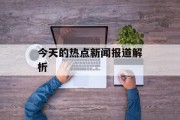 今天的热点新闻报道解析