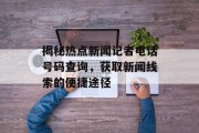揭秘热点新闻记者电话号码查询，获取新闻线索的便捷途径