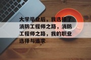 大学毕业后，我选择了消防工程师之路，消防工程师之路，我的职业选择与追求