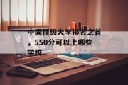 中国顶级大学排名之首，550分可以上哪些学校