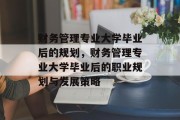 财务管理专业大学毕业后的规划，财务管理专业大学毕业后的职业规划与发展策略