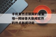 手机里热点新闻的聚集地—揭秘各大新闻软件的热点新闻功能