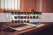 热点新闻选题内容解析，如何捕捉社会焦点，引领舆论风向