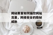 揭秘黑客如何操控网站流量，网络安全的隐秘威胁