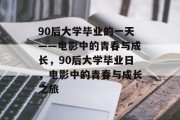 90后大学毕业的一天——电影中的青春与成长，90后大学毕业日，电影中的青春与成长之旅