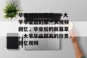 毕业后的新篇章——大学毕业后的那一天视频回忆，毕业后的新篇章，大学毕业那天的珍贵回忆视频