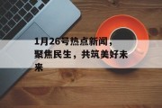 1月26号热点新闻，聚焦民生，共筑美好未来