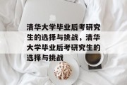 清华大学毕业后考研究生的选择与挑战，清华大学毕业后考研究生的选择与挑战
