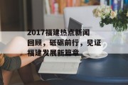 2017福建热点新闻回顾，砥砺前行，见证福建发展新篇章