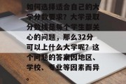 如何选择适合自己的大学分数要求？大学录取分数线是每个学生都关心的问题，那么32分可以上什么大学呢？这个问题的答案因地区、学校、专业等因素而异。