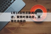 1月18日热点新闻综述，聚焦时事动态，洞察社会脉动