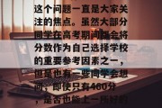 460分上什么大学？这个问题一直是大家关注的焦点。虽然大部分同学在高考期间都会将分数作为自己选择学校的重要参考因素之一，但是也有一些同学会想问，即使只有460分，是否也能上一所好的大学呢？