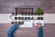 过去一年热点新闻回顾，聚焦社会热点，洞察时代变迁