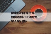 探索你的未来之路——如何达到700分的大学入学门槛？