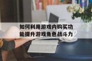 如何利用游戏内购买功能提升游戏角色战斗力
