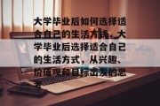 大学毕业后如何选择适合自己的生活方式，大学毕业后选择适合自己的生活方式，从兴趣、价值观和目标出发的思考