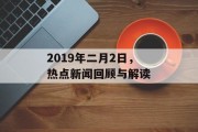 2019年二月2日，热点新闻回顾与解读