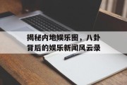 揭秘内地娱乐圈，八卦背后的娱乐新闻风云录