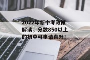2022年新中考政策解读，分数850以上的初中可申请直升！