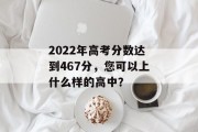2022年高考分数达到467分，您可以上什么样的高中？