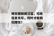 娱乐圈新闻泛滥，垃圾信息充斥，何时才能回归理性？