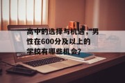 高中的选择与机遇，男性在600分及以上的学校有哪些机会？
