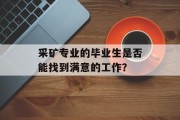 采矿专业的毕业生是否能找到满意的工作？
