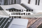 在高考战场上一展身手，158分可以考上的大学排行榜