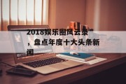 2018娱乐圈风云录，盘点年度十大头条新闻